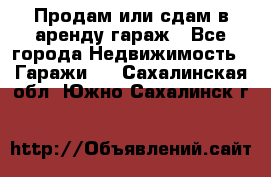 Продам или сдам в аренду гараж - Все города Недвижимость » Гаражи   . Сахалинская обл.,Южно-Сахалинск г.